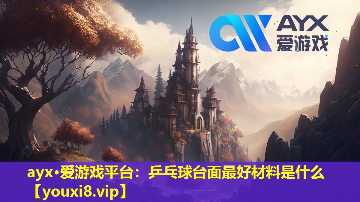 ayx·愛游戲平臺：乒乓球臺面最好材料是什么