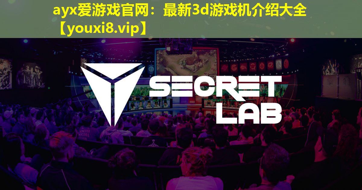 ayx愛游戲官網：最新3d游戲機介紹大全