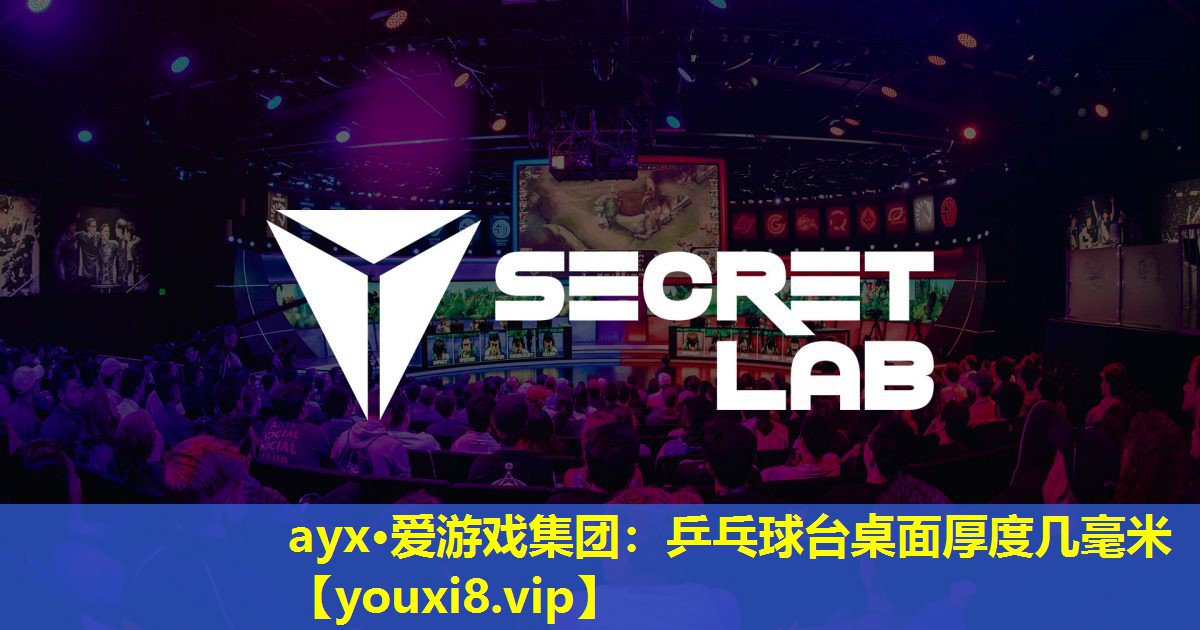 ayx·愛游戲集團：乒乓球臺桌面厚度幾毫米