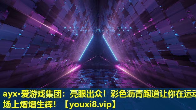 ayx·愛游戲集團：亮眼出眾！彩色瀝青跑道讓你在運動場上熠熠生輝！