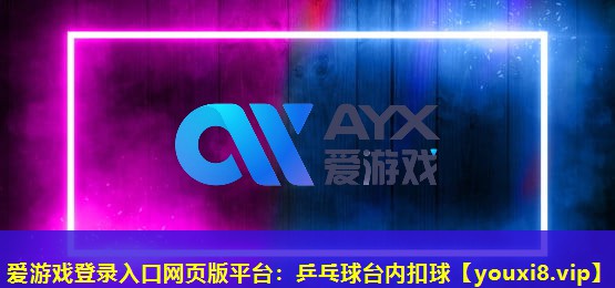 愛游戲登錄入口網(wǎng)頁(yè)版平臺(tái)：乒乓球臺(tái)內(nèi)扣球