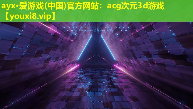 ayx·愛游戲(中國(guó))官方網(wǎng)站：acg次元3d游戲