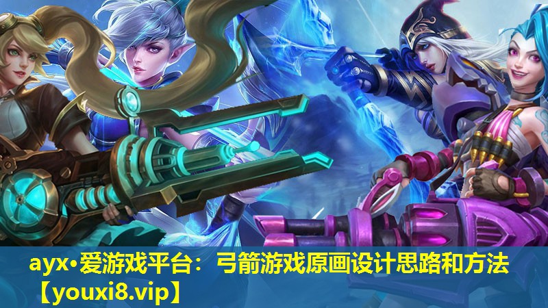 ayx·愛游戲平臺：弓箭游戲原畫設(shè)計(jì)思路和方法