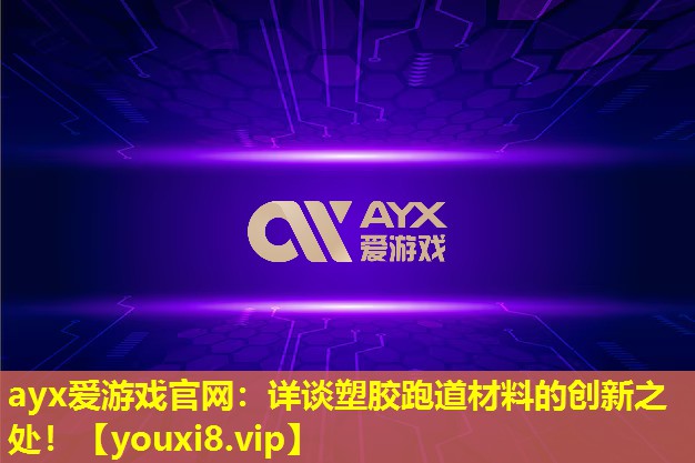 ayx愛游戲官網：詳談塑膠跑道材料的創新之處！
