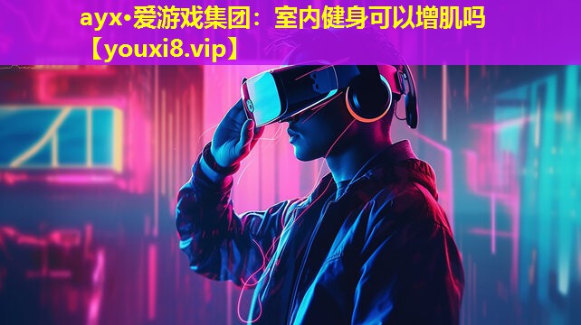 ayx·愛游戲集團：室內健身可以增肌嗎