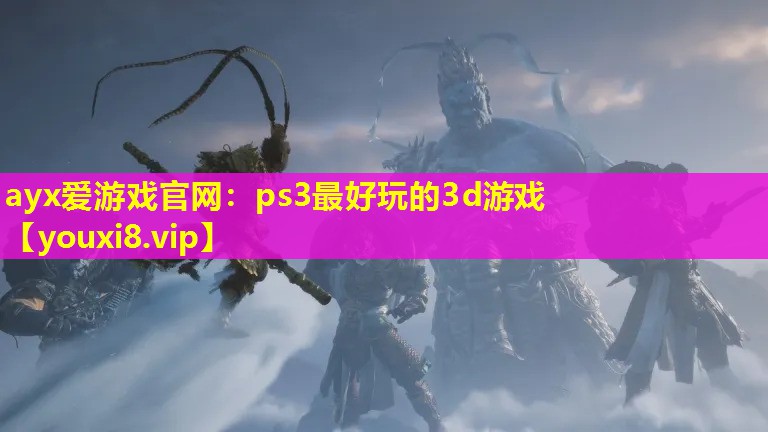 ayx愛游戲官網：ps3最好玩的3d游戲