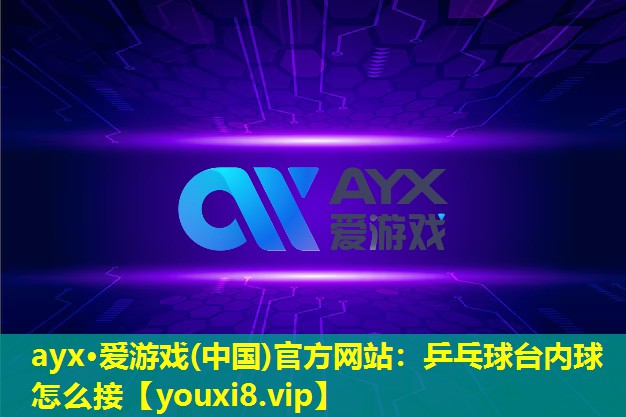ayx·愛游戲(中國)官方網站：乒乓球臺內球怎么接