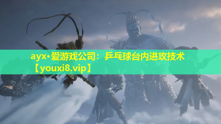 ayx·愛游戲公司：乒乓球臺內進攻技術