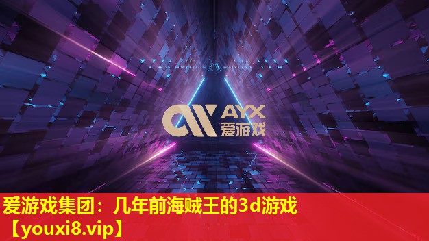 愛游戲集團：幾年前海賊王的3d游戲