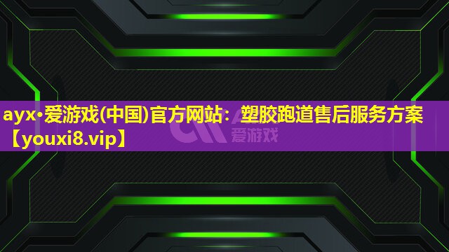 ayx·愛游戲(中國)官方網(wǎng)站：塑膠跑道售后服務(wù)方案