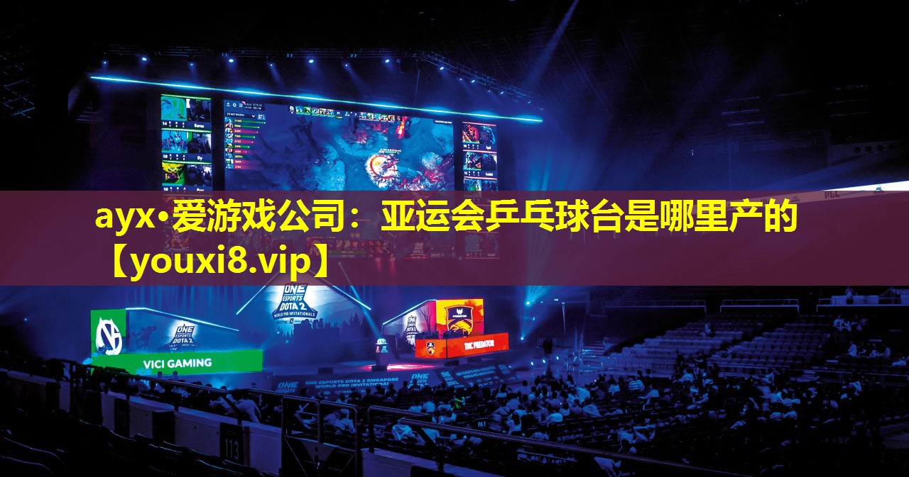ayx·愛游戲公司：亞運(yùn)會乒乓球臺是哪里產(chǎn)的