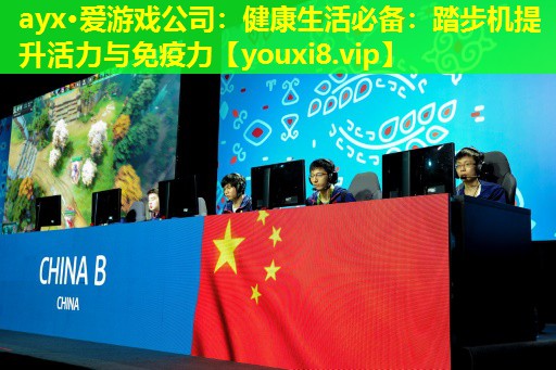 ayx·愛游戲公司：健康生活必備：踏步機(jī)提升活力與免疫力