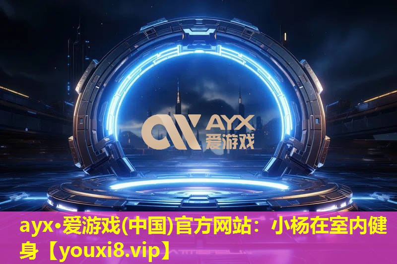 ayx·愛游戲(中國)官方網(wǎng)站：小楊在室內健身
