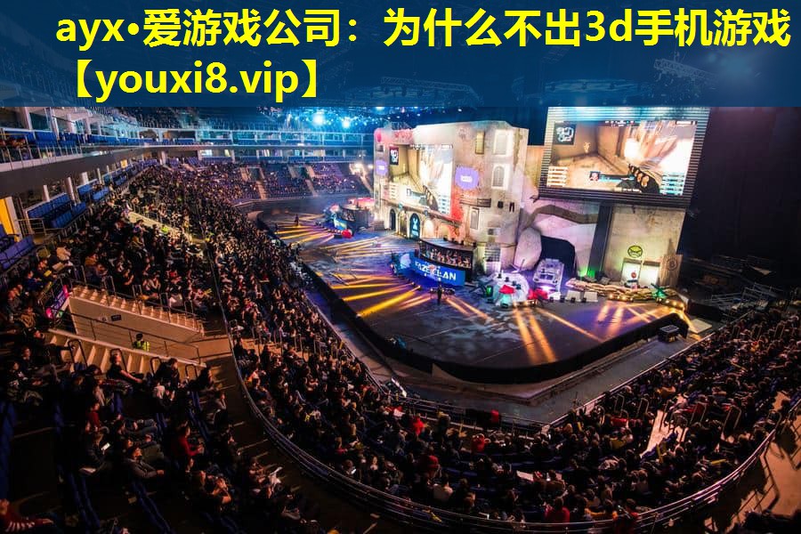 ayx·愛游戲公司：為什么不出3d手機游戲