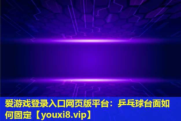 愛游戲登錄入口網頁版平臺：乒乓球臺面如何固定