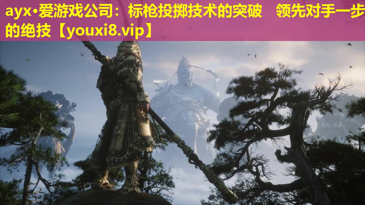 ayx·愛游戲公司：標槍投擲技術的突破   領先對手一步的絕技