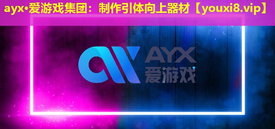 ayx·愛游戲集團：制作引體向上器材