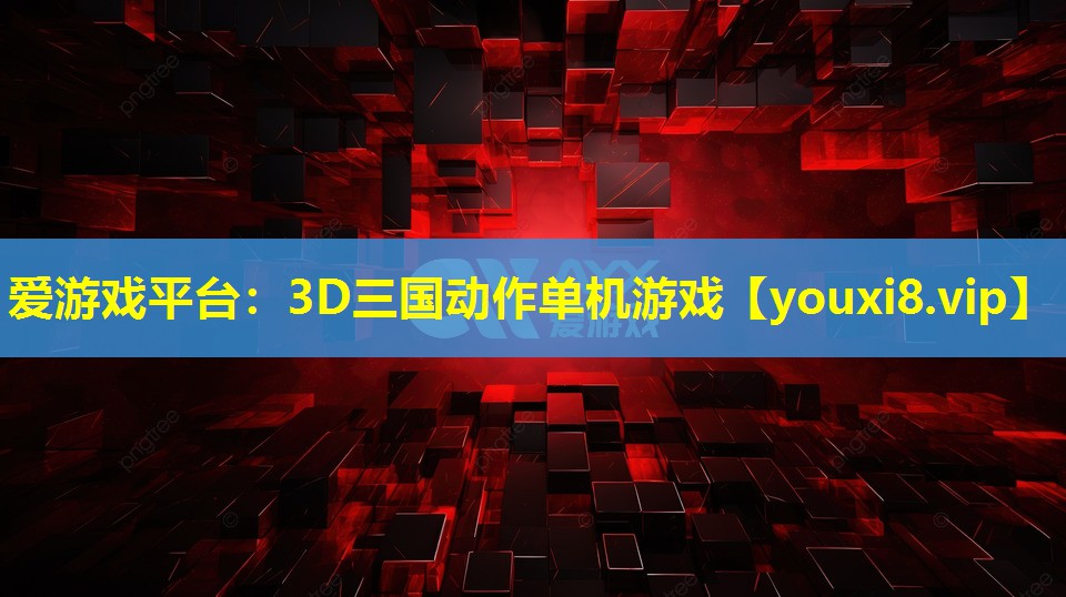 愛游戲平臺：3D三國動作單機游戲