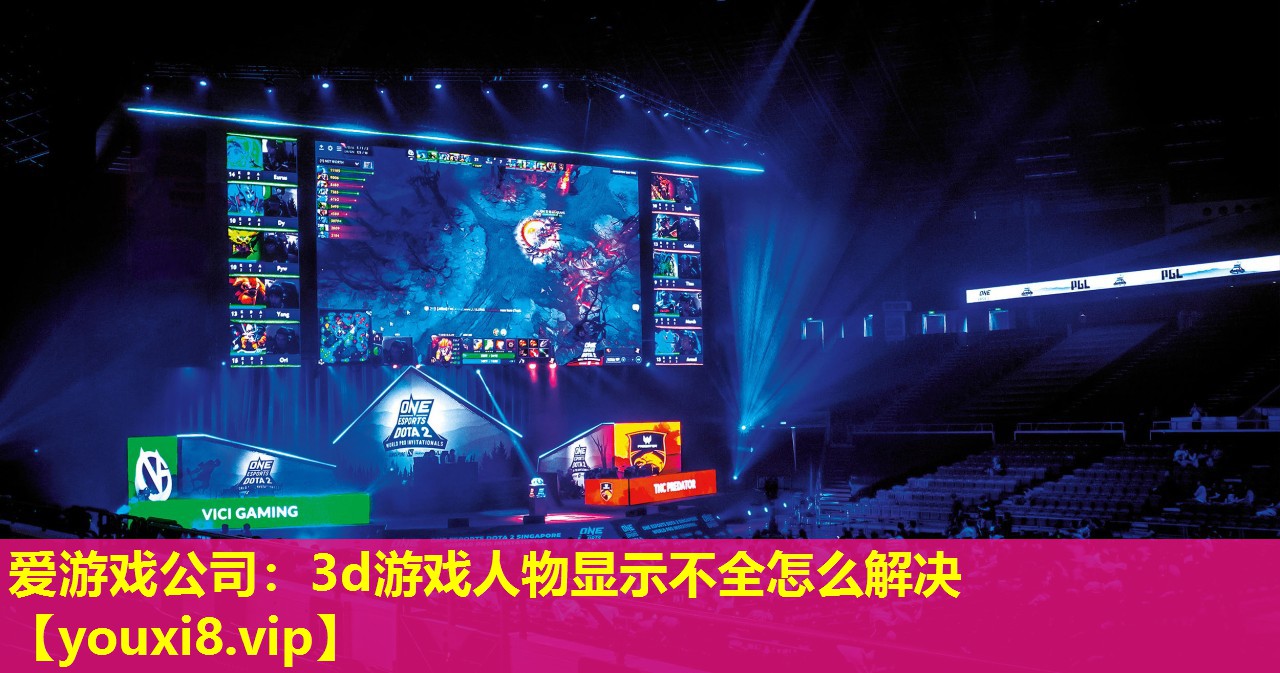 愛游戲公司：3d游戲人物顯示不全怎么解決