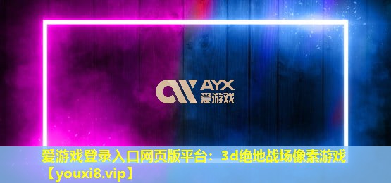 愛游戲登錄入口網頁版平臺：3d絕地戰(zhàn)場像素游戲