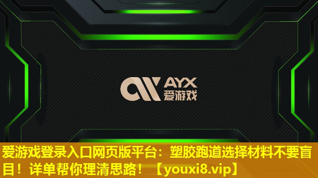 愛游戲登錄入口網頁版平臺：塑膠跑道選擇材料不要盲目！詳單幫你理清思路！