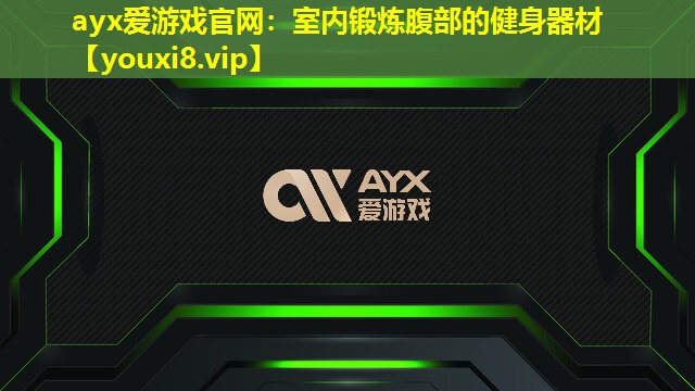 ayx愛游戲官網：室內鍛煉腹部的健身器材