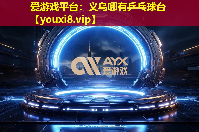 愛游戲平臺：義烏哪有乒乓球臺