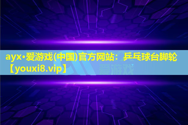 ayx·愛游戲(中國)官方網站：乒乓球臺腳輪