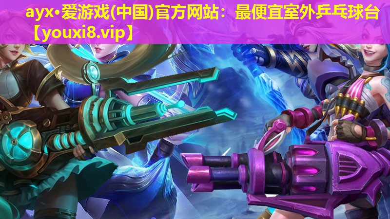 ayx·愛游戲(中國)官方網站：最便宜室外乒乓球臺