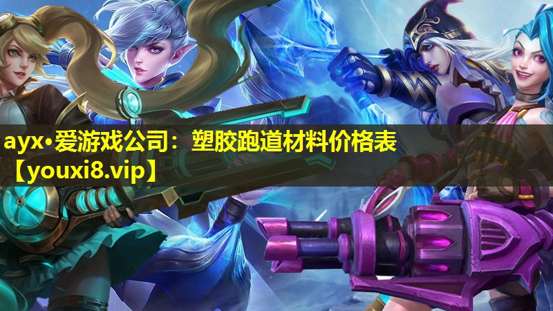 ayx·愛游戲公司：塑膠跑道材料價格表