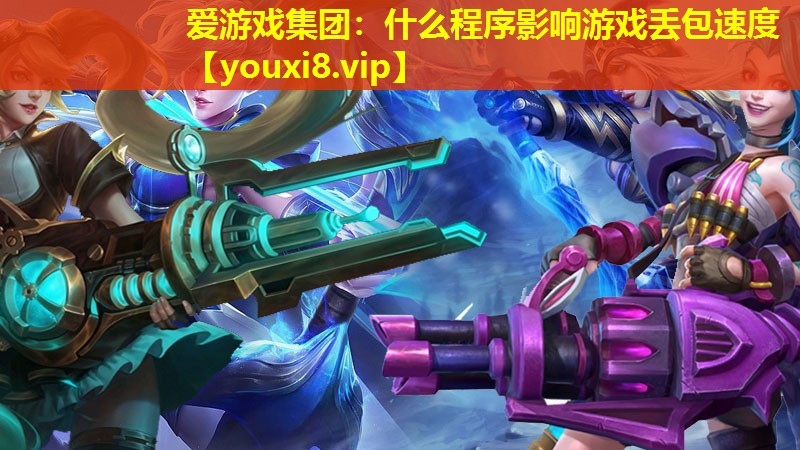 愛游戲集團：什么程序影響游戲丟包速度
