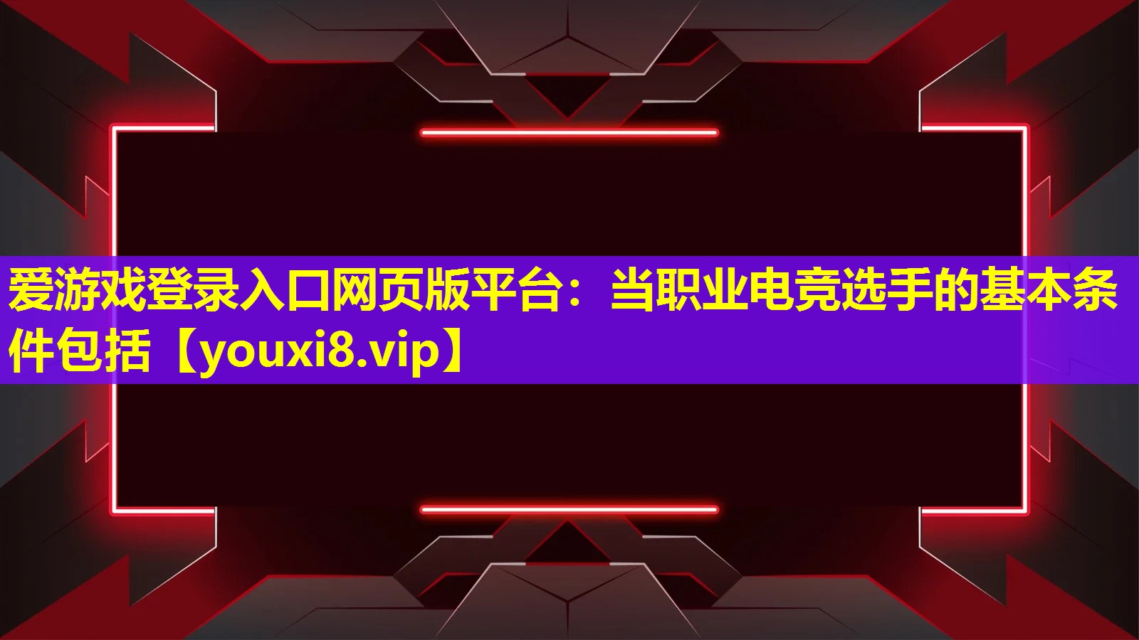 愛游戲登錄入口網頁版平臺：當職業電競選手的基本條件包括