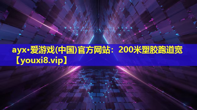 ayx·愛游戲(中國)官方網站：200米塑膠跑道寬