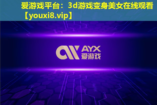 愛游戲平臺：3d游戲變身美女在線觀看