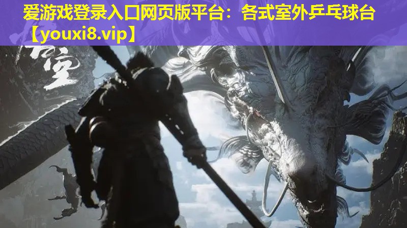 愛游戲登錄入口網頁版平臺：各式室外乒乓球臺