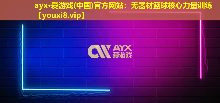 ayx·愛游戲(中國)官方網站：無器材籃球核心力量訓練