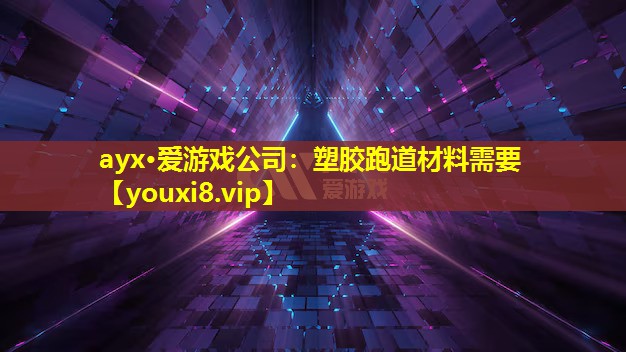ayx·愛游戲公司：塑膠跑道材料需要