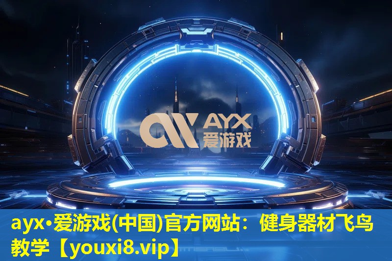 ayx·愛游戲(中國)官方網站：健身器材飛鳥教學