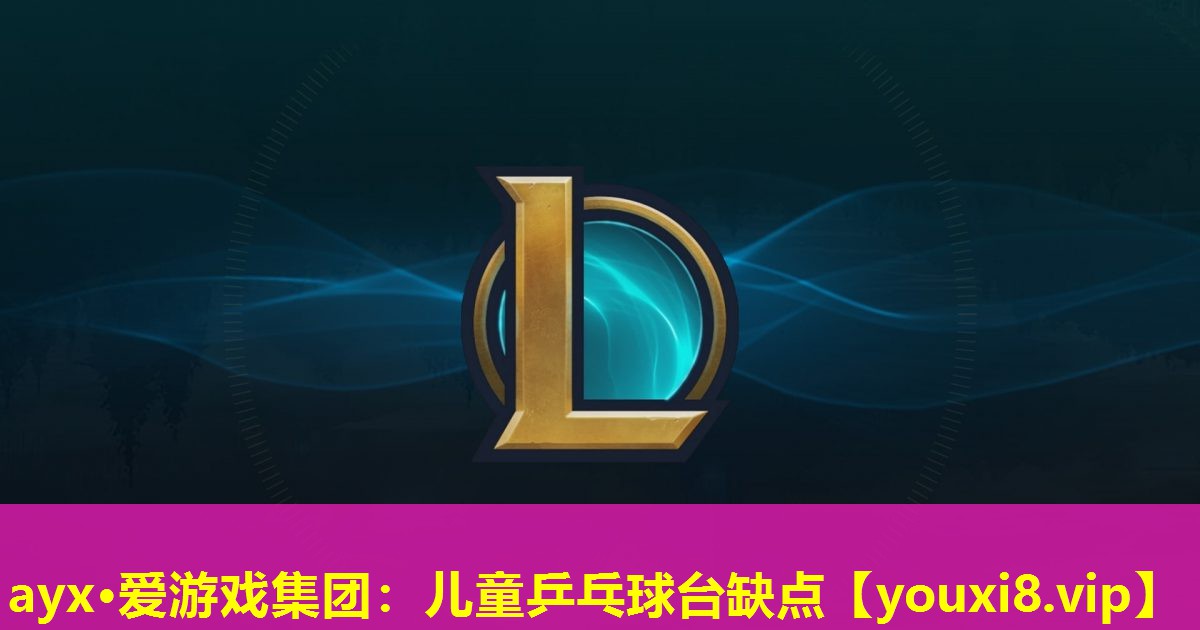 ayx·愛(ài)游戲集團(tuán)：兒童乒乓球臺(tái)缺點(diǎn)