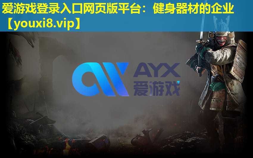 愛(ài)游戲登錄入口網(wǎng)頁(yè)版平臺(tái)：健身器材的企業(yè)
