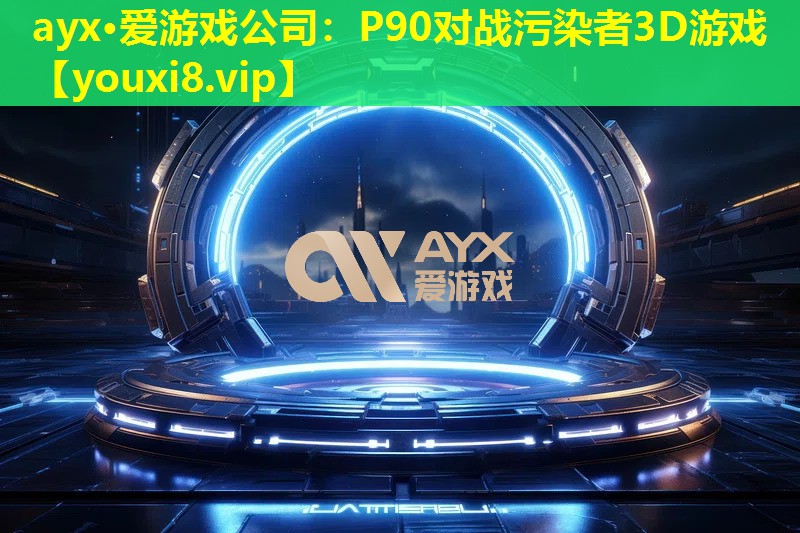 ayx·愛游戲公司：P90對戰污染者3D游戲