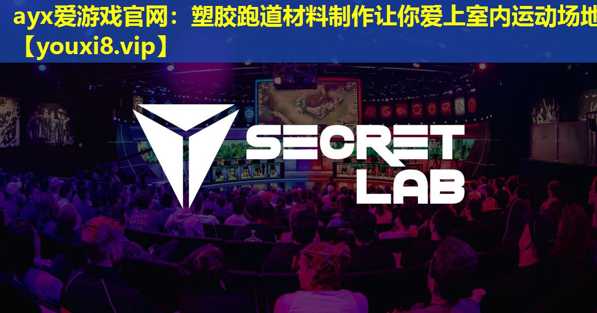 ayx愛游戲官網(wǎng)：塑膠跑道材料制作讓你愛上室內(nèi)運動場地