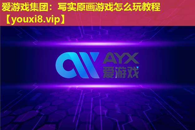 愛游戲集團(tuán)：寫實原畫游戲怎么玩教程