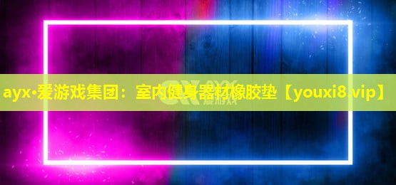 ayx·愛游戲集團(tuán)：室內(nèi)健身器材橡膠墊