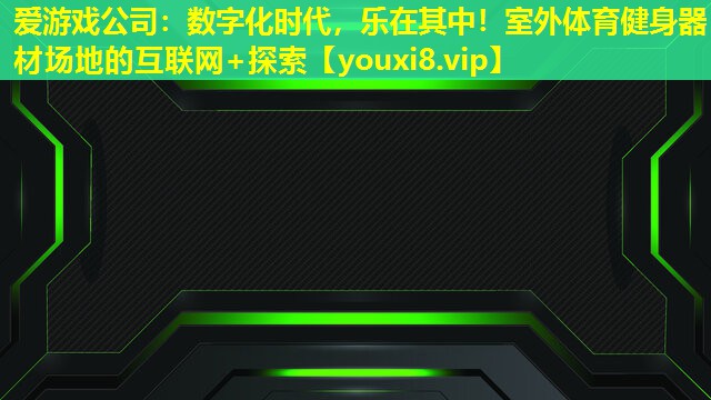 愛游戲公司：數字化時代，樂在其中！室外體育健身器材場地的互聯網+探索