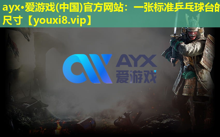 ayx·愛游戲(中國)官方網站：一張標準乒乓球臺的尺寸