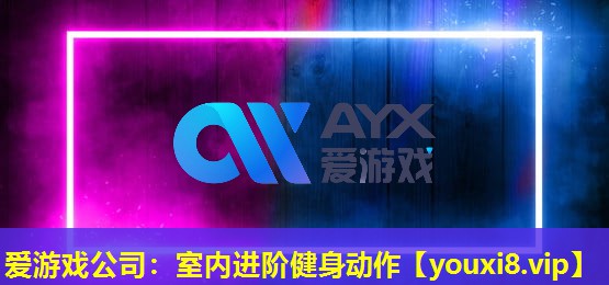 愛游戲公司：室內進階健身動作