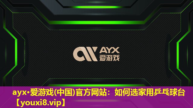 ayx·愛游戲(中國)官方網站：如何選家用乒乓球臺