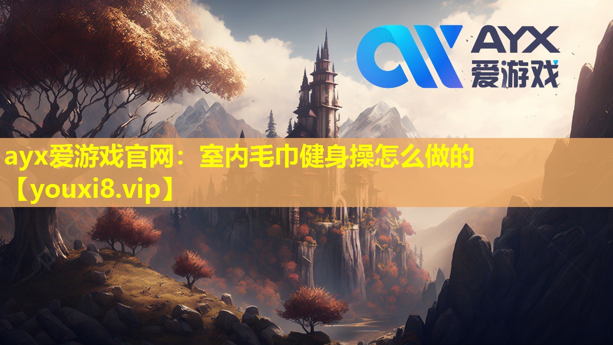 ayx愛游戲官網：室內毛巾健身操怎么做的