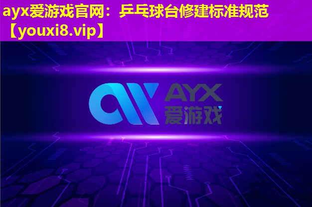 ayx愛游戲官網：乒乓球臺修建標準規(guī)范